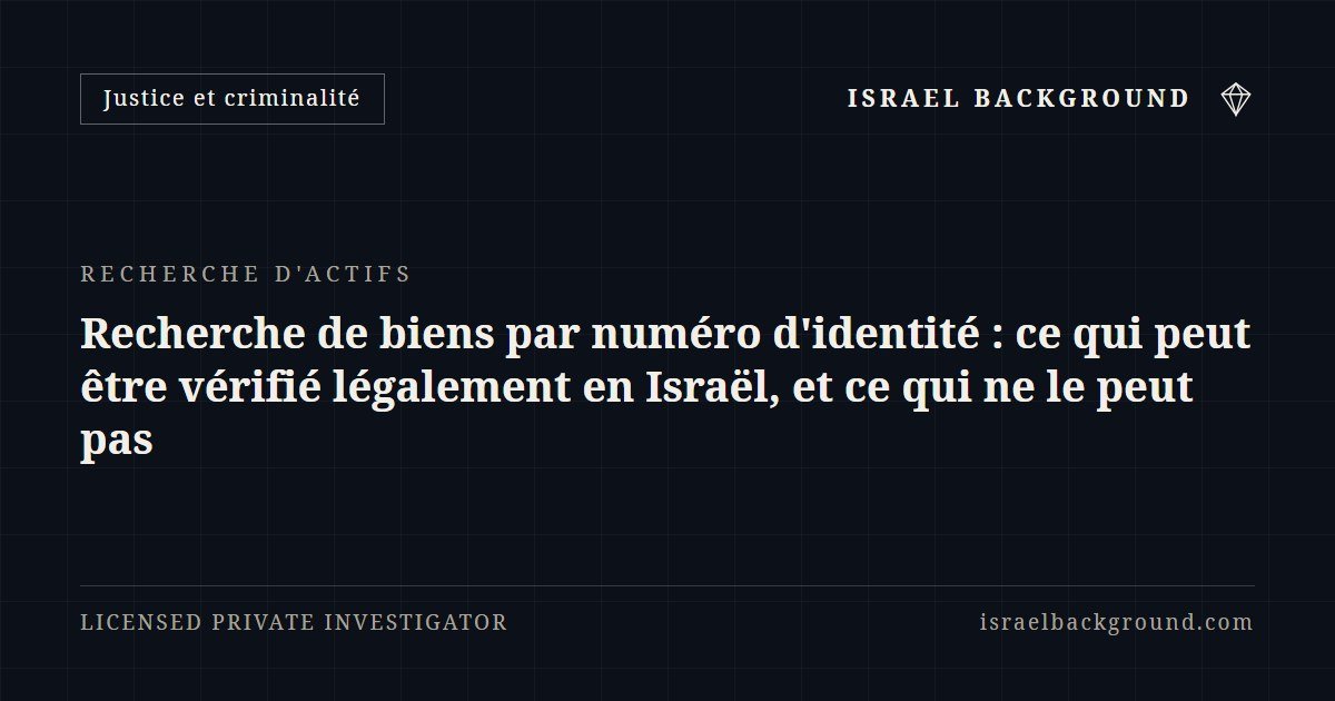 Recherche de biens par numéro d'identité : ce qui peut être vérifié légalement en Israël, et ce qui ne le peut pas