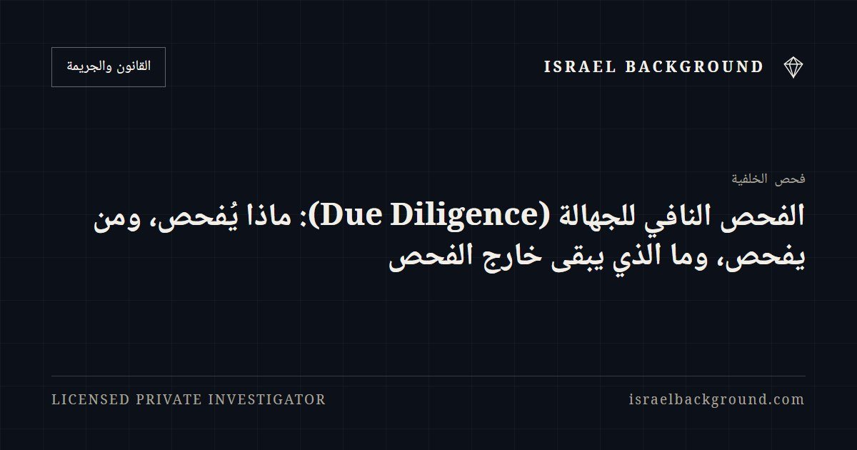 الفحص النافي للجهالة (Due Diligence): ماذا يُفحص، ومن يفحص، وما الذي يبقى خارج الفحص