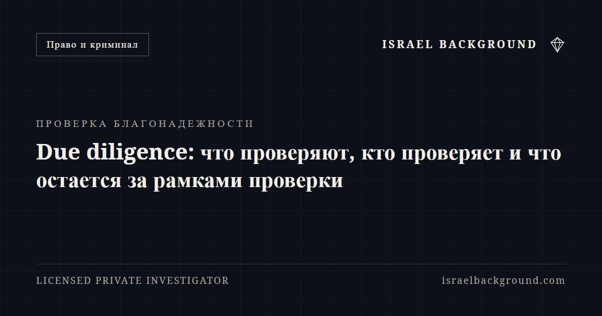 Due diligence: что проверяют, кто проверяет и что остается за рамками проверки