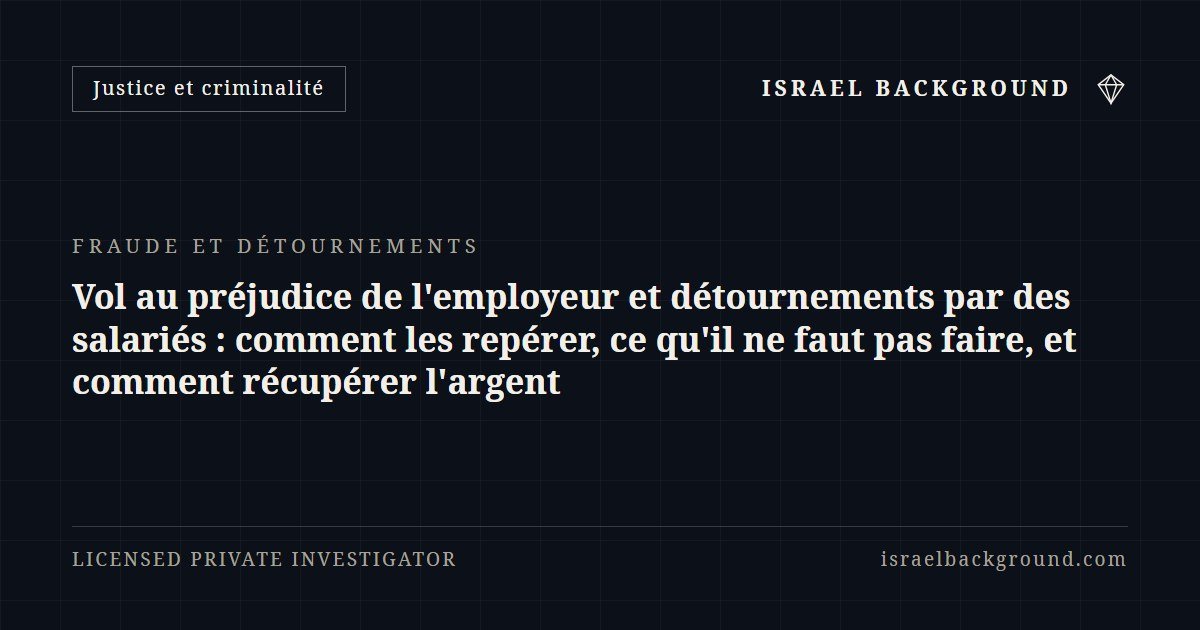 Vol au préjudice de l'employeur et détournements par des salariés : comment les repérer, ce qu'il ne faut pas faire, et comment récupérer l'argent